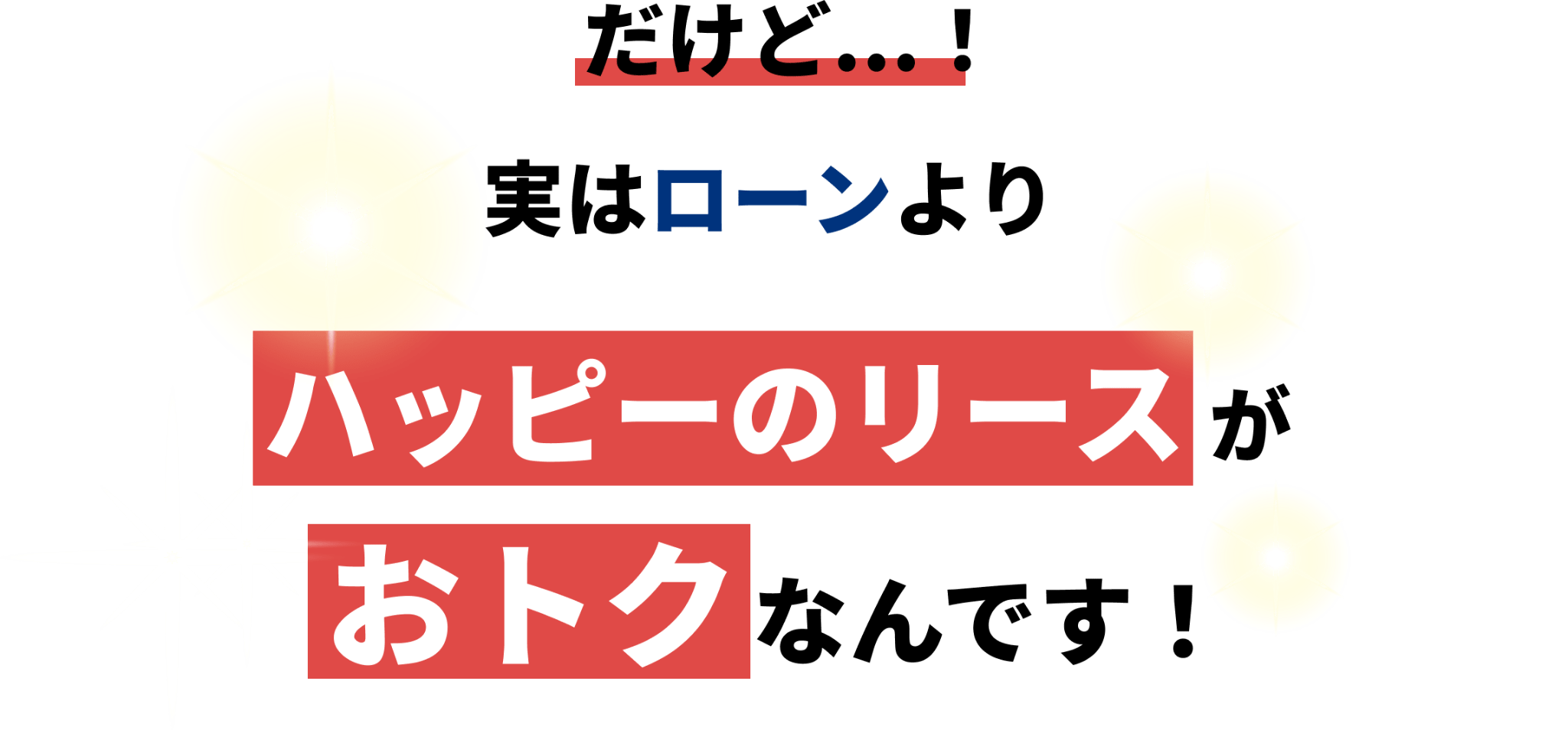 だけど実はローンよりハッピーのリースがおトクなんです！